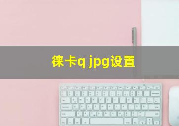 徕卡q jpg设置